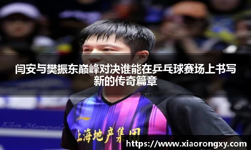 闫安与樊振东巅峰对决谁能在乒乓球赛场上书写新的传奇篇章
